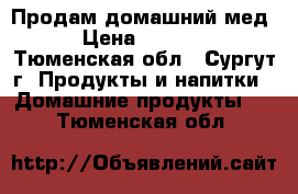 Продам домашний мед › Цена ­ 1 000 - Тюменская обл., Сургут г. Продукты и напитки » Домашние продукты   . Тюменская обл.